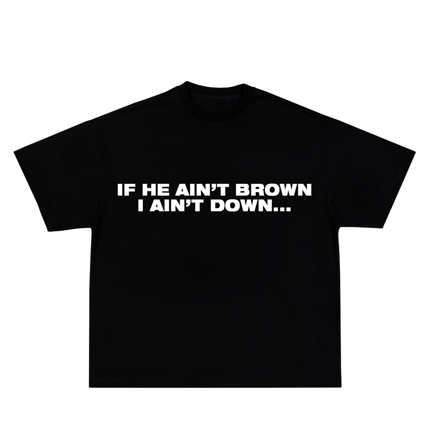 IF HE AIN'T BROWN I AIN'T DOWN TEE