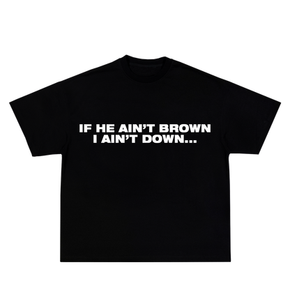 IF HE AIN'T BROWN I AIN'T DOWN TEE