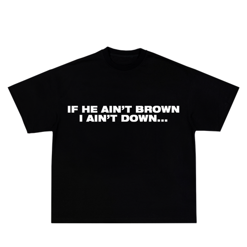 IF HE AIN'T BROWN I AIN'T DOWN TEE