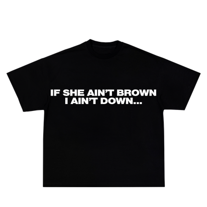 IF SHE AIN'T BROWN I AIN'T DOWN