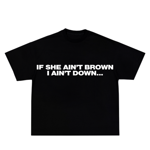 IF SHE AIN'T BROWN I AIN'T DOWN